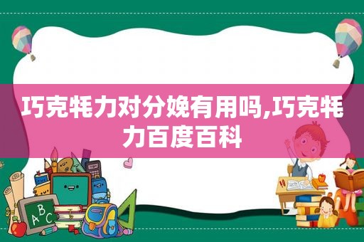 巧克牦力对分娩有用吗,巧克牦力百度百科