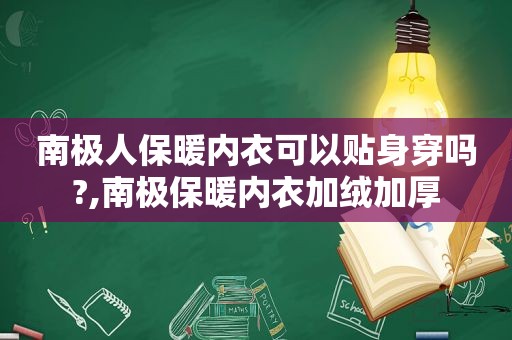 南极人保暖内衣可以贴身穿吗?,南极保暖内衣加绒加厚