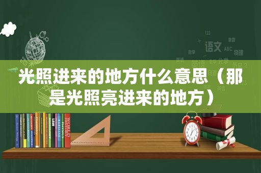 光照进来的地方什么意思（那是光照亮进来的地方）