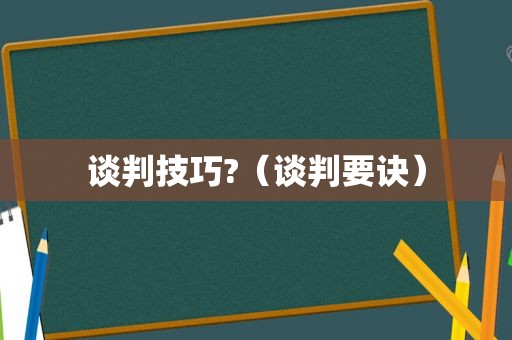 谈判技巧?（谈判要诀）