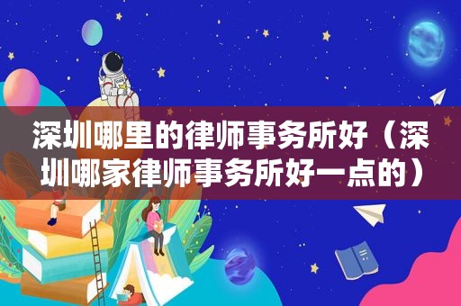 深圳哪里的律师事务所好（深圳哪家律师事务所好一点的）