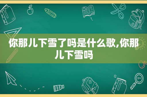 你那儿下雪了吗是什么歌,你那儿下雪吗