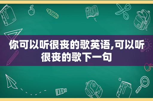 你可以听很丧的歌英语,可以听很丧的歌下一句