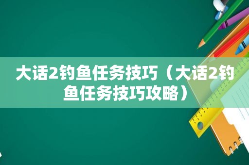 大话2钓鱼任务技巧（大话2钓鱼任务技巧攻略）