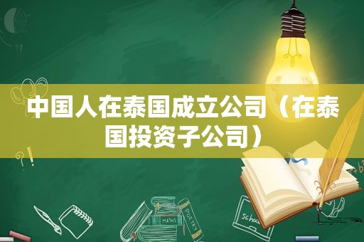 中国人在泰国成立公司（在泰国投资子公司）