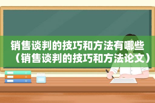 销售谈判的技巧和方法有哪些（销售谈判的技巧和方法论文）