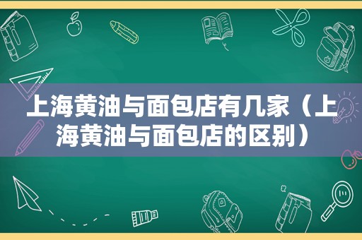 上海黄油与面包店有几家（上海黄油与面包店的区别）