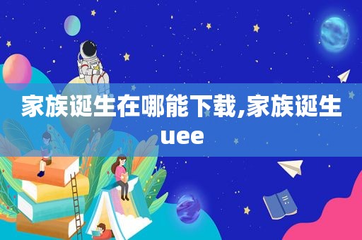 家族诞生在哪能下载,家族诞生uee