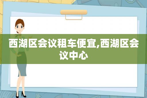 西湖区会议租车便宜,西湖区会议中心