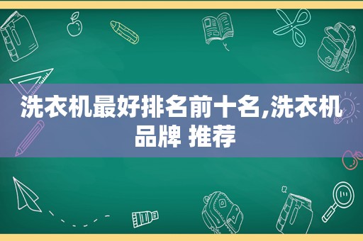 洗衣机最好排名前十名,洗衣机 品牌 推荐