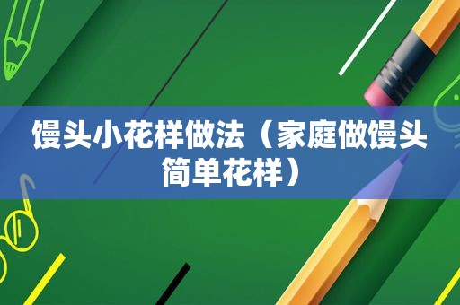 馒头小花样做法（家庭做馒头简单花样）