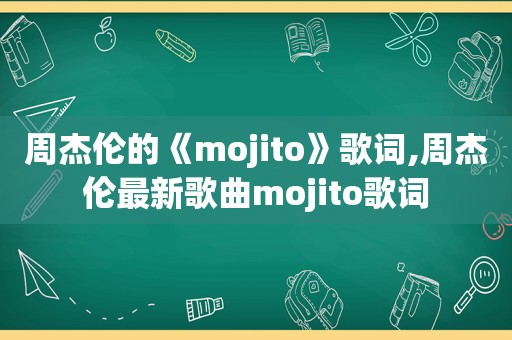 周杰伦的《mojito》歌词,周杰伦最新歌曲mojito歌词