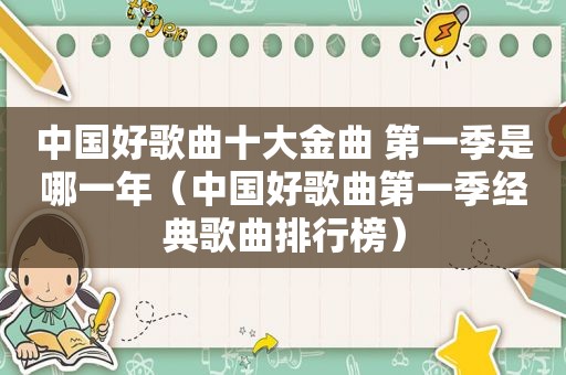 中国好歌曲十大金曲 第一季是哪一年（中国好歌曲第一季经典歌曲排行榜）