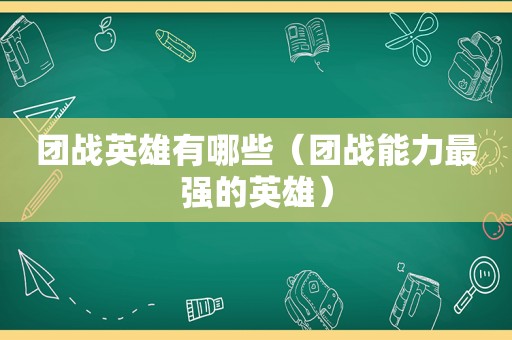 团战英雄有哪些（团战能力最强的英雄）