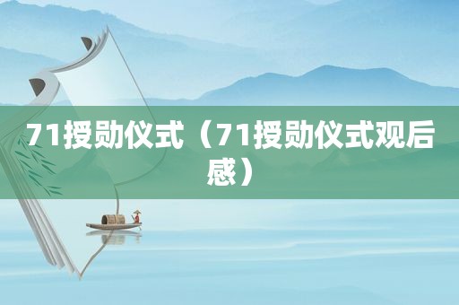 71授勋仪式（71授勋仪式观后感）