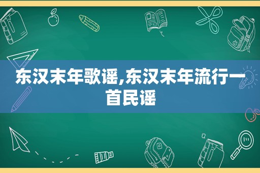 东汉末年歌谣,东汉末年流行一首民谣