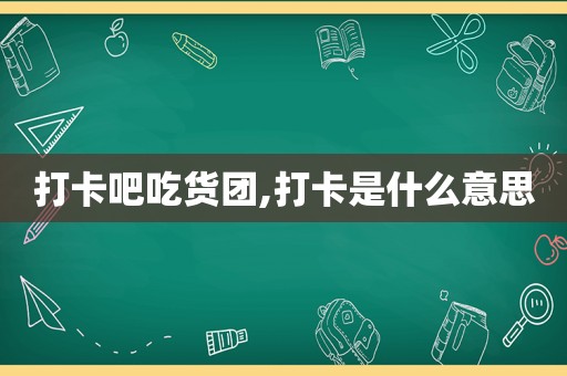 打卡吧吃货团,打卡是什么意思