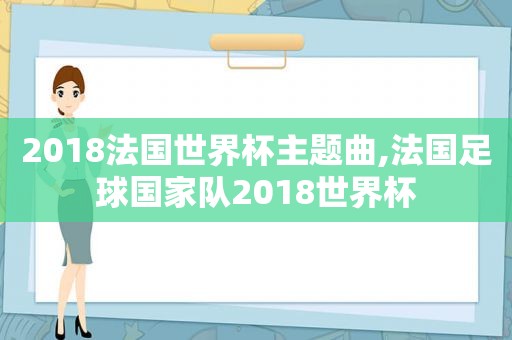 2018法国世界杯主题曲,法国足球国家队2018世界杯