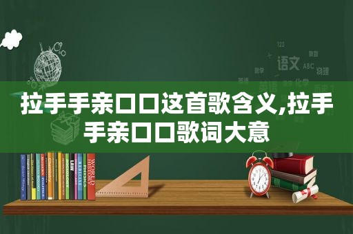 拉手手亲口口这首歌含义,拉手手亲口口歌词大意