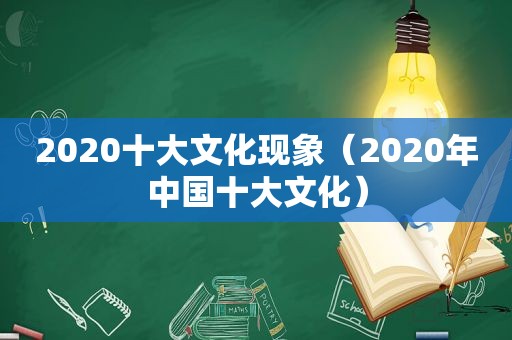 2020十大文化现象（2020年中国十大文化）