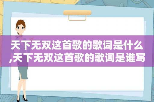 天下无双这首歌的歌词是什么,天下无双这首歌的歌词是谁写的