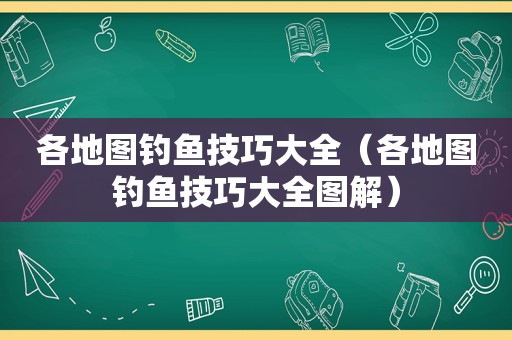 各地图钓鱼技巧大全（各地图钓鱼技巧大全图解）