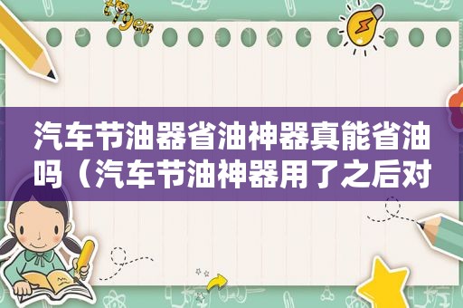 汽车节油器省油神器真能省油吗（汽车节油神器用了之后对发动机有影响吗）