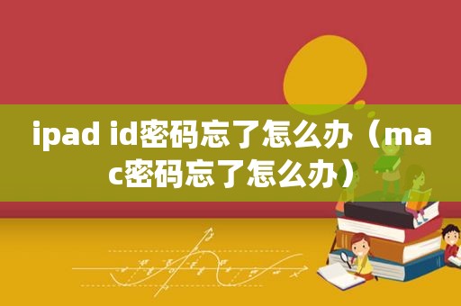 ipad id密码忘了怎么办（mac密码忘了怎么办）