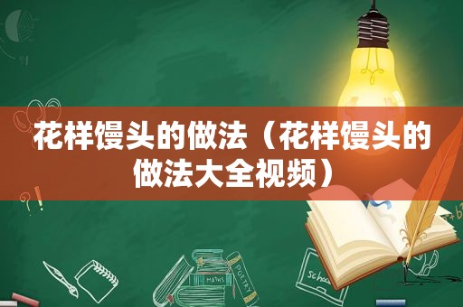 花样馒头的做法（花样馒头的做法大全视频）