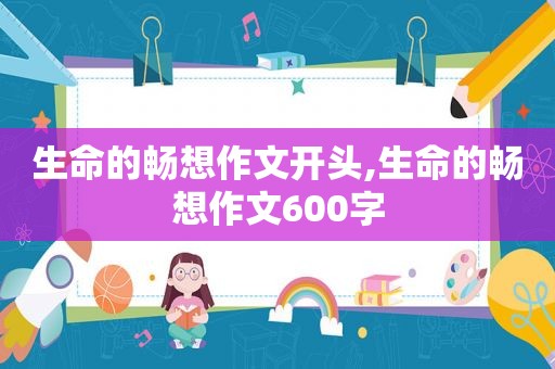 生命的畅想作文开头,生命的畅想作文600字