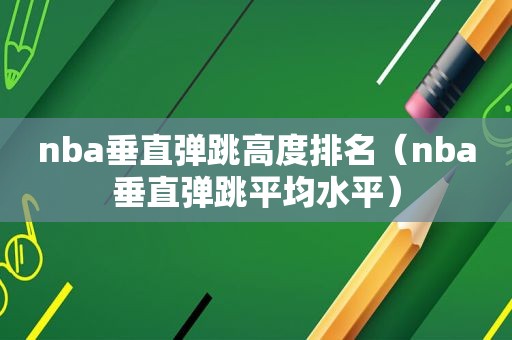 nba垂直弹跳高度排名（nba垂直弹跳平均水平）