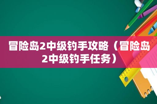 冒险岛2中级钓手攻略（冒险岛2中级钓手任务）