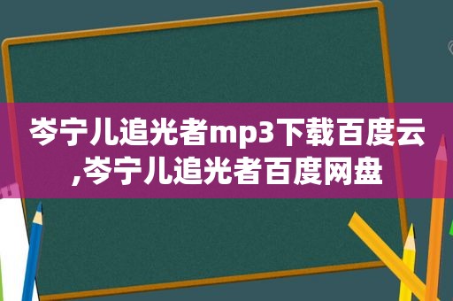 岑宁儿追光者mp3下载百度云,岑宁儿追光者百度网盘