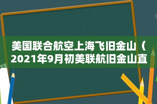 美国联合航空上海飞旧金山（2021年9月初美联航旧金山直飞上海机票价格）