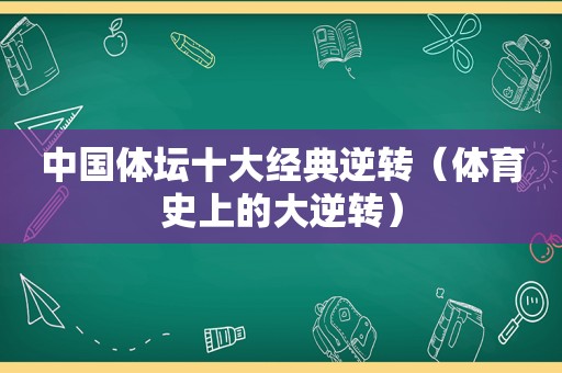 中国体坛十大经典逆转（体育史上的大逆转）