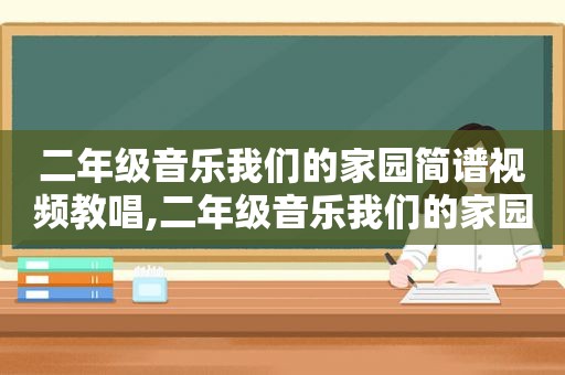 二年级音乐我们的家园简谱视频教唱,二年级音乐我们的家园简谱视频教程