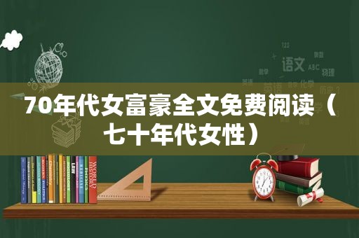 70年代女富豪全文免费阅读（七十年代女性）