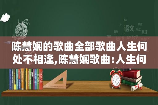 陈慧娴的歌曲全部歌曲人生何处不相逢,陈慧娴歌曲:人生何处不相逄