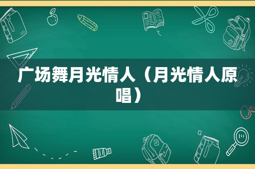 广场舞月光情人（月光情人原唱）