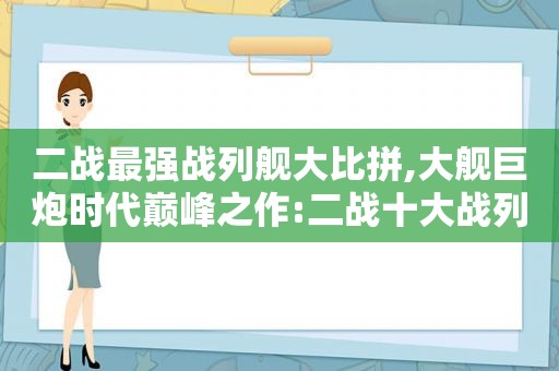 二战最强战列舰大比拼,大舰巨炮时代巅峰之作:二战十大战列舰