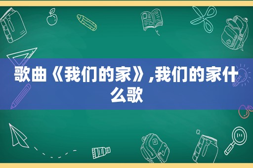 歌曲《我们的家》,我们的家什么歌