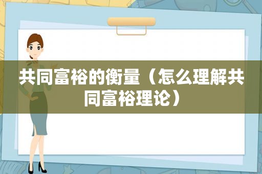 共同富裕的衡量（怎么理解共同富裕理论）