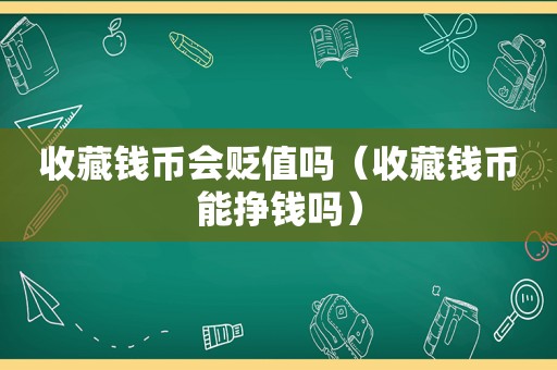 收藏钱币会贬值吗（收藏钱币能挣钱吗）