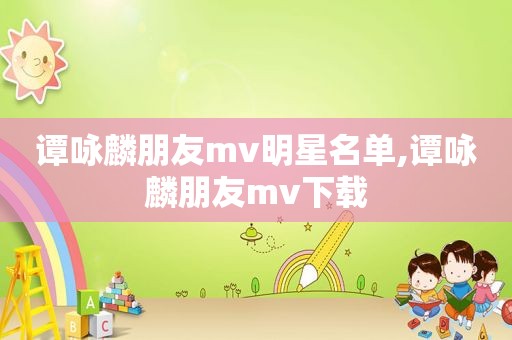 谭咏麟朋友mv明星名单,谭咏麟朋友mv下载