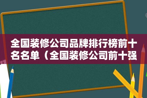 全国装修公司品牌排行榜前十名名单（全国装修公司前十强排名榜）