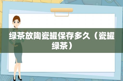 绿茶放陶瓷罐保存多久（瓷罐绿茶）