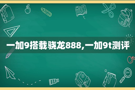 一加9搭载骁龙888,一加9t测评