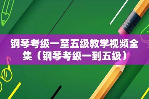 钢琴考级一至五级教学视频全集（钢琴考级一到五级）