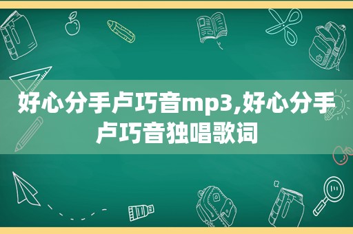 好心分手卢巧音mp3,好心分手卢巧音独唱歌词