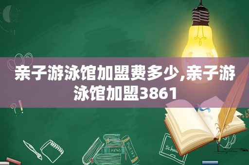 亲子游泳馆加盟费多少,亲子游泳馆加盟3861